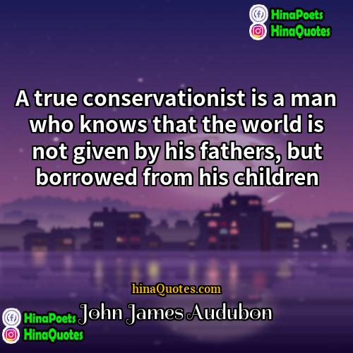 John James Audubon Quotes | A true conservationist is a man who